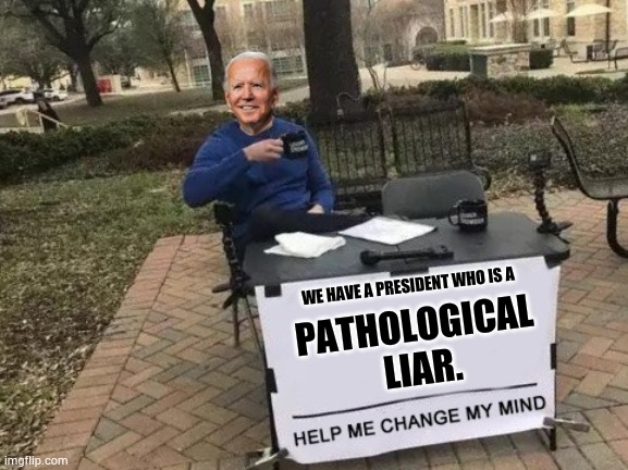 Change my mind | PATHOLOGICAL
 LIAR. WE HAVE A PRESIDENT WHO IS A | image tagged in change my mind,memes,politics,joe biden,more,lies | made w/ Imgflip meme maker