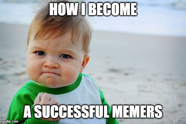 Success Kid Original | HOW I BECOME; A SUCCESSFUL MEMERS | image tagged in memes,success kid original | made w/ Imgflip meme maker