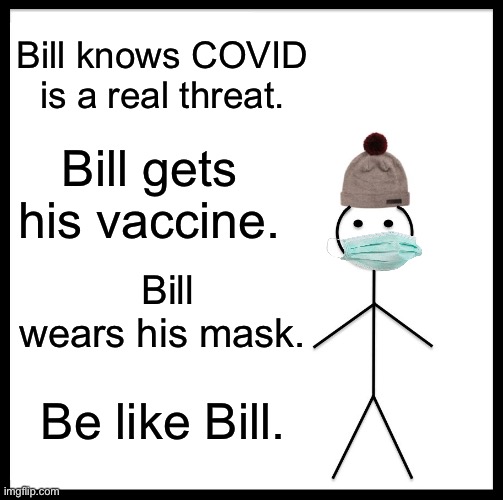 :) | Bill knows COVID is a real threat. Bill gets his vaccine. Bill wears his mask. Be like Bill. | image tagged in memes,be like bill | made w/ Imgflip meme maker