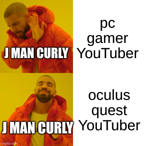 j man curlys decision's | pc gamer YouTuber; J MAN CURLY; oculus quest YouTuber; J MAN CURLY | image tagged in memes,drake hotline bling | made w/ Imgflip meme maker