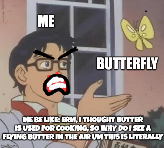 Okay what??? | ME; BUTTERFLY; ME BE LIKE: ERM, I THOUGHT BUTTER IS USED FOR COOKING, SO WHY DO I SEE A FLYING BUTTER IN THE AIR UM THIS IS LITERALLY | image tagged in memes,is this a pigeon | made w/ Imgflip meme maker