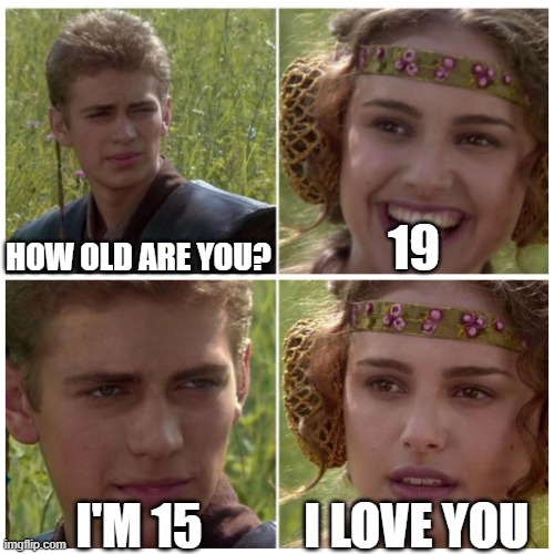 Disturbing Star Wars scene |  19; HOW OLD ARE YOU? I LOVE YOU; I'M 15 | image tagged in anakin padme meme,star wars,funny,meme,imgflip,popular | made w/ Imgflip meme maker