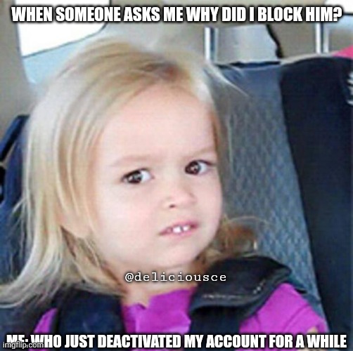 facebook deactivation fact | WHEN SOMEONE ASKS ME WHY DID I BLOCK HIM? @deliciousce; ME: WHO JUST DEACTIVATED MY ACCOUNT FOR A WHILE | image tagged in confused little girl,facebook,text messages,my facebook friend | made w/ Imgflip meme maker