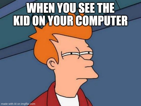 Futurama Fry Meme | WHEN YOU SEE THE KID ON YOUR COMPUTER | image tagged in memes,futurama fry | made w/ Imgflip meme maker