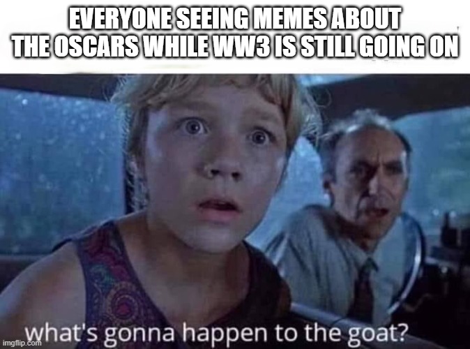 Jurassic Park, what’s going to happen | EVERYONE SEEING MEMES ABOUT THE OSCARS WHILE WW3 IS STILL GOING ON | image tagged in jurassic park what s going to happen | made w/ Imgflip meme maker