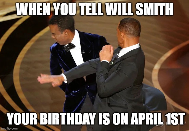 will smith | WHEN YOU TELL WILL SMITH; YOUR BIRTHDAY IS ON APRIL 1ST | image tagged in will smith punching chris rock | made w/ Imgflip meme maker