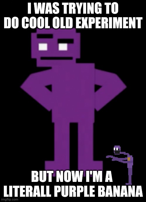 Confused Purple Guy | I WAS TRYING TO DO COOL OLD EXPERIMENT; BUT NOW I'M A  LITERALL PURPLE BANANA | image tagged in confused purple guy | made w/ Imgflip meme maker