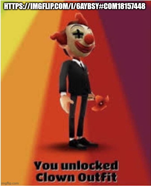 https://imgflip.com/i/6aybsy#com18157448 | HTTPS://IMGFLIP.COM/I/6AYBSY#COM18157448 | image tagged in you unlocked clown outfit | made w/ Imgflip meme maker