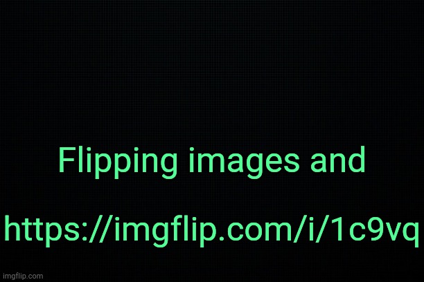 Beautiful. | Flipping images and; https://imgflip.com/i/1c9vq | image tagged in the black | made w/ Imgflip meme maker