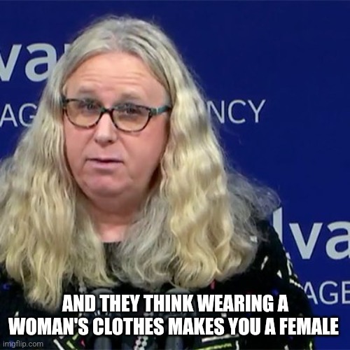 Rachel Levine | AND THEY THINK WEARING A WOMAN'S CLOTHES MAKES YOU A FEMALE | image tagged in rachel levine | made w/ Imgflip meme maker