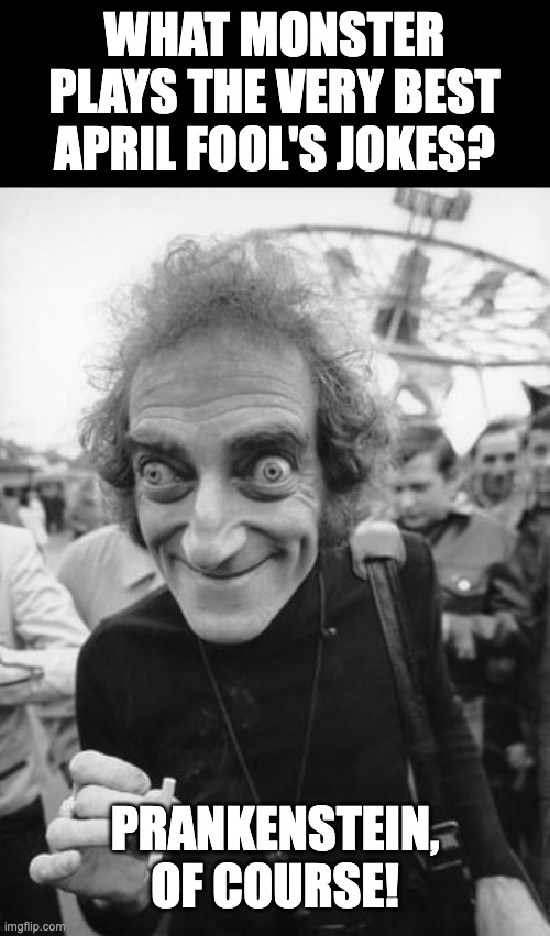 April Fools | WHAT MONSTER PLAYS THE VERY BEST APRIL FOOL'S JOKES? PRANKENSTEIN, OF COURSE! | image tagged in marty feldman 4 | made w/ Imgflip meme maker