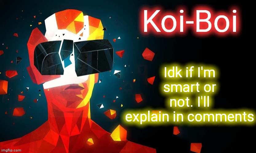 Koi-Boi superhot template | Idk if I'm smart or not. I'll explain in comments | image tagged in koi-boi superhot template | made w/ Imgflip meme maker