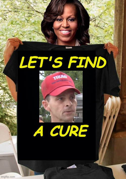Not all former First Families continue their service. | LET'S FIND; A CURE | image tagged in memes,michelle obama tee shirt,trump supporters | made w/ Imgflip meme maker