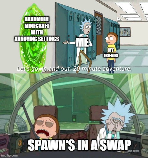 why oh dear god why | HARDMODE MINECRAFT WITH ANNOYING SETTINGS; ME; MY FRIENDS; SPAWN'S IN A SWAP | image tagged in 20 minute adventure rick morty | made w/ Imgflip meme maker