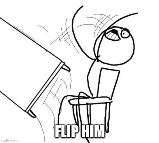 Table Flip Guy Meme | FLIP HIM | image tagged in memes,table flip guy | made w/ Imgflip meme maker