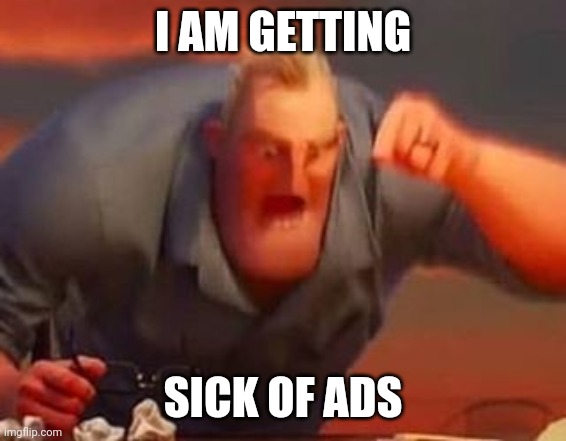 Mr incredible mad | I AM GETTING SICK OF ADS | image tagged in mr incredible mad | made w/ Imgflip meme maker