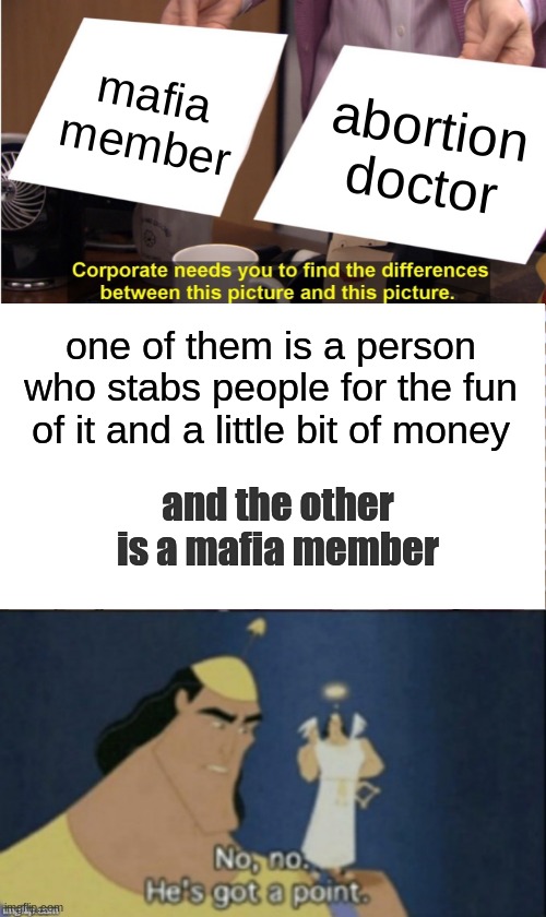I am correct, correct? |  mafia member; abortion doctor; one of them is a person who stabs people for the fun of it and a little bit of money; and the other is a mafia member | image tagged in memes,they're the same picture,no no hes got a point | made w/ Imgflip meme maker