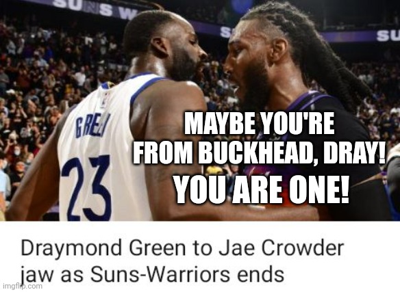 Jae Crowder Ain't From Buckhead, Maybe Draymond Green Is-He is One! | MAYBE YOU'RE FROM BUCKHEAD, DRAY! YOU ARE ONE! | image tagged in phoenix suns,golden state warriors,jae crowder,draymond green,buckhead,georgia | made w/ Imgflip meme maker
