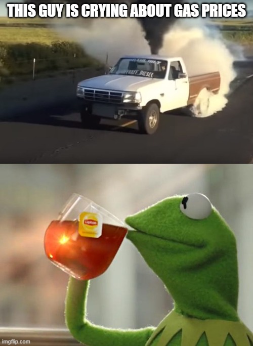 So a buy a Tesla, take the bus, but please stop whining. | THIS GUY IS CRYING ABOUT GAS PRICES | image tagged in rolling coal,memes,but that's none of my business,gas,politics | made w/ Imgflip meme maker