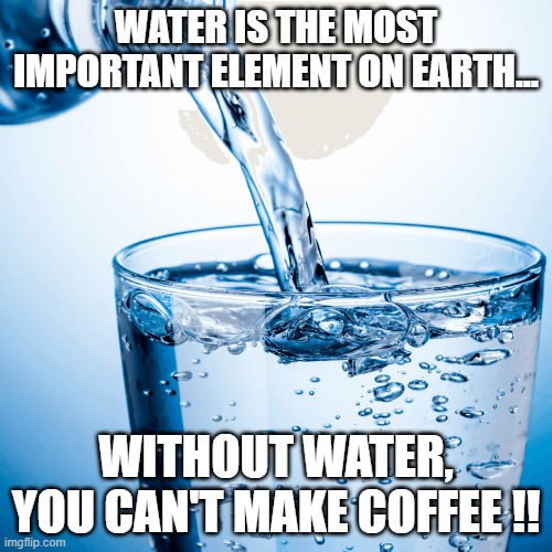 water-is-the-most-important-element-on-earth-imgflip