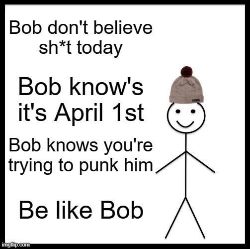 Everybody Sus today... more than usual! |  Bob don't believe
sh*t today; Bob know's it's April 1st; Bob knows you're trying to punk him; Be like Bob | image tagged in memes,be like bill,april fools,skeptical,punk | made w/ Imgflip meme maker