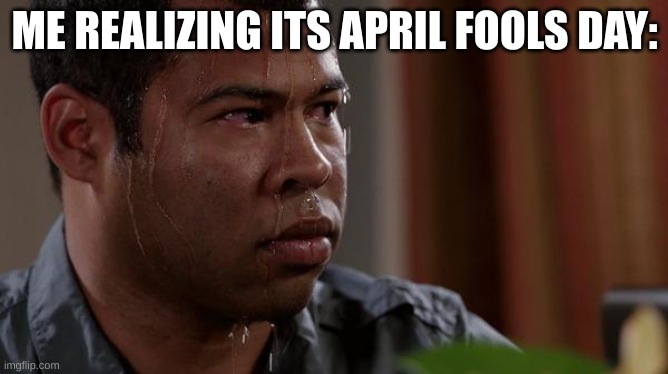 sweating bullets | ME REALIZING ITS APRIL FOOLS DAY: | image tagged in sweating bullets | made w/ Imgflip meme maker