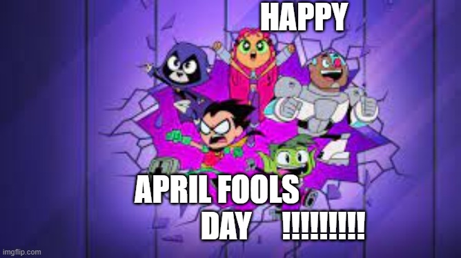 april fools day | HAPPY; APRIL FOOLS; DAY; !!!!!!!!! | image tagged in teen titans go | made w/ Imgflip meme maker