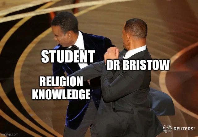 Will Smith punching Chris Rock | STUDENT; DR BRISTOW; RELIGION KNOWLEDGE | image tagged in will smith punching chris rock | made w/ Imgflip meme maker