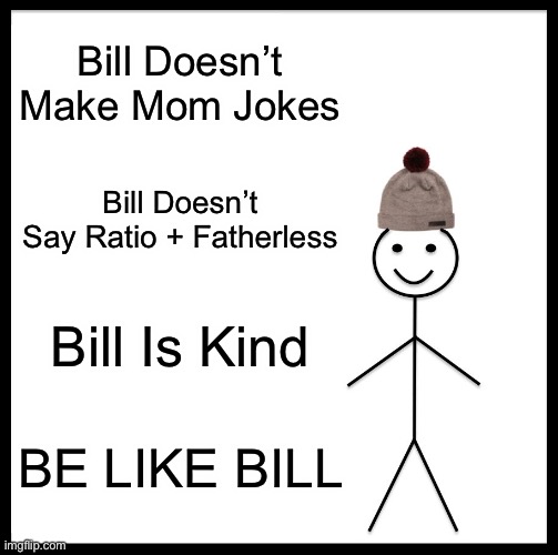 Be Like Bill | Bill Doesn’t Make Mom Jokes; Bill Doesn’t Say Ratio + Fatherless; Bill Is Kind; BE LIKE BILL | image tagged in memes,be like bill | made w/ Imgflip meme maker
