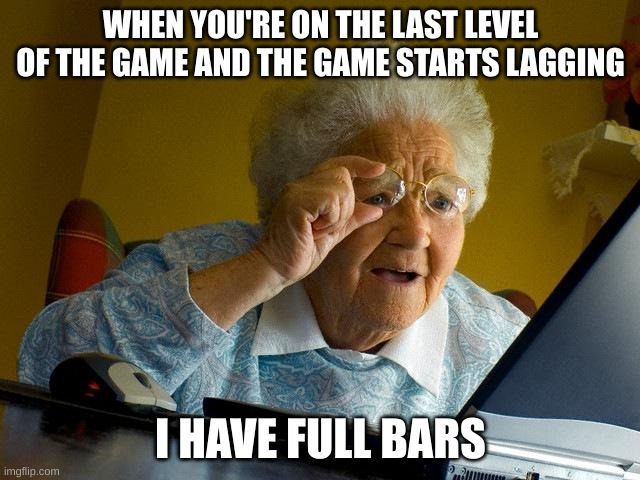 Grandma Finds The Internet | WHEN YOU'RE ON THE LAST LEVEL OF THE GAME AND THE GAME STARTS LAGGING; I HAVE FULL BARS | image tagged in memes,grandma finds the internet | made w/ Imgflip meme maker