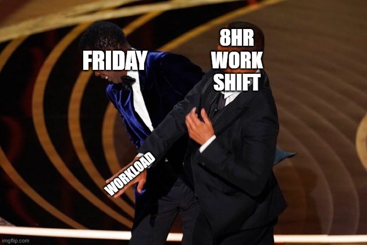 Friday Smackdown | 8HR WORK SHIFT; FRIDAY; WORKLOAD | image tagged in will smith slap | made w/ Imgflip meme maker