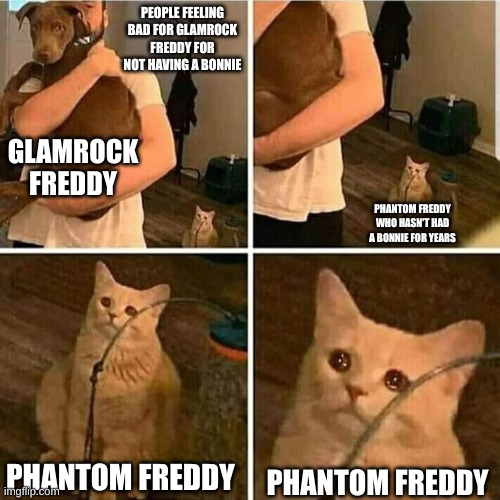 simps >:( | PEOPLE FEELING BAD FOR GLAMROCK FREDDY FOR NOT HAVING A BONNIE; GLAMROCK FREDDY; PHANTOM FREDDY WHO HASN'T HAD A BONNIE FOR YEARS; PHANTOM FREDDY; PHANTOM FREDDY | image tagged in sad cat holding dog | made w/ Imgflip meme maker