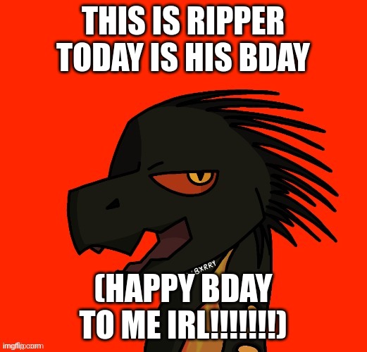 THIS IS RIPPER TODAY IS HIS BDAY; (HAPPY BDAY TO ME IRL!!!!!!!) | made w/ Imgflip meme maker