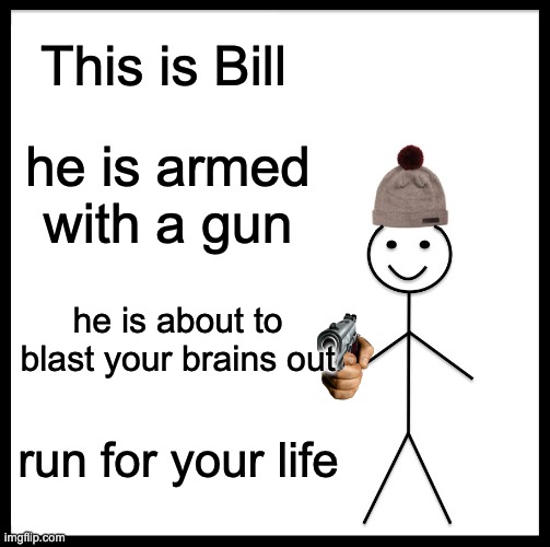 Be Like Bill Meme | This is Bill; he is armed with a gun; he is about to blast your brains out; run for your life | image tagged in memes,be like bill | made w/ Imgflip meme maker