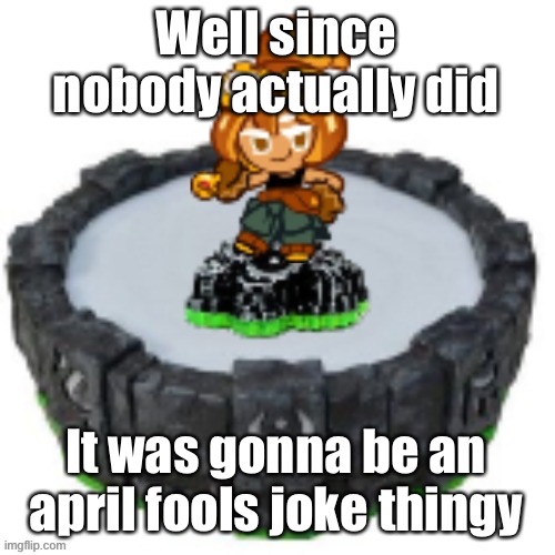 Well since nobody actually did; It was gonna be an april fools joke thingy | image tagged in croissant cookie skylander | made w/ Imgflip meme maker