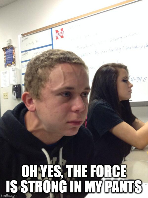 Hold fart | OH YES, THE FORCE IS STRONG IN MY PANTS | image tagged in hold fart | made w/ Imgflip meme maker