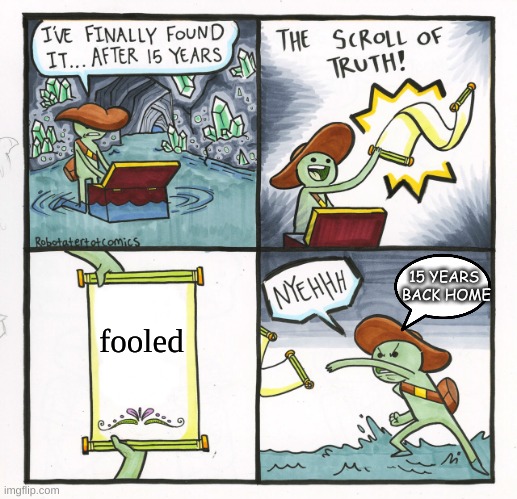 hallo | 15 YEARS
 BACK HOME; fooled | image tagged in memes,the scroll of truth | made w/ Imgflip meme maker