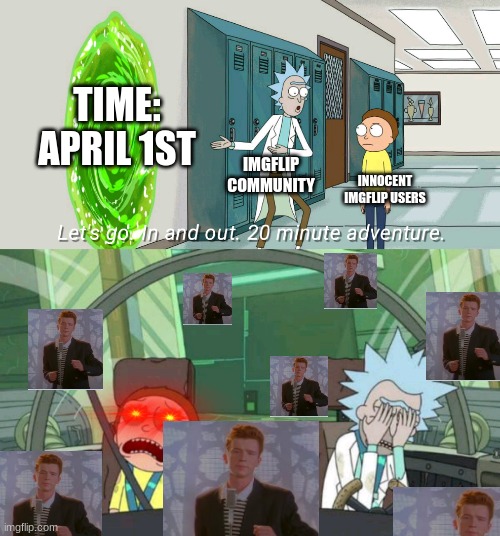 Sorry for the people who got rickrolled | TIME:
APRIL 1ST; IMGFLIP COMMUNITY; INNOCENT IMGFLIP USERS | image tagged in 20 minute adventure rick morty | made w/ Imgflip meme maker