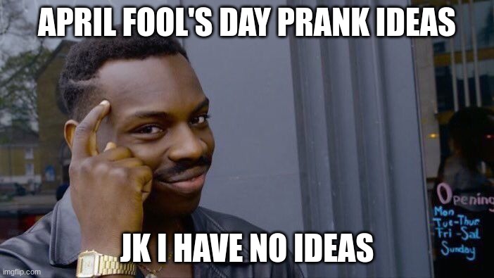 April Fool's! (idk give me ideas since I can't think of any) | APRIL FOOL'S DAY PRANK IDEAS; JK I HAVE NO IDEAS | image tagged in memes,roll safe think about it,e | made w/ Imgflip meme maker