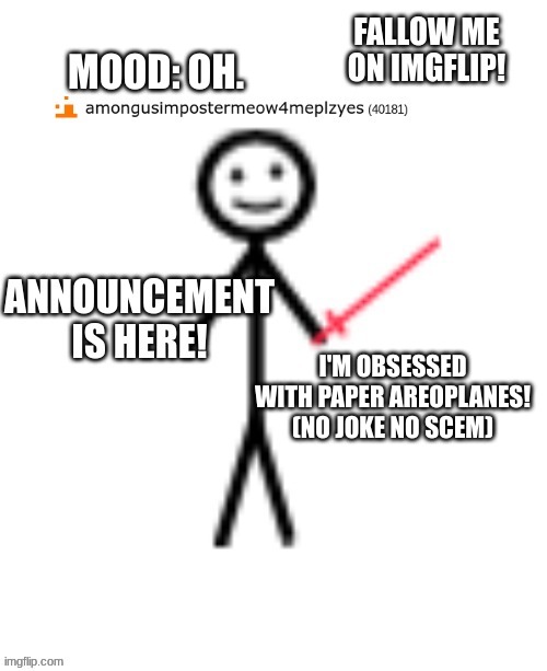 announcement... basically | MOOD: OH. I'M OBSESSED WITH PAPER AREOPLANES! (NO JOKE NO SCEM) | image tagged in announcement basically | made w/ Imgflip meme maker