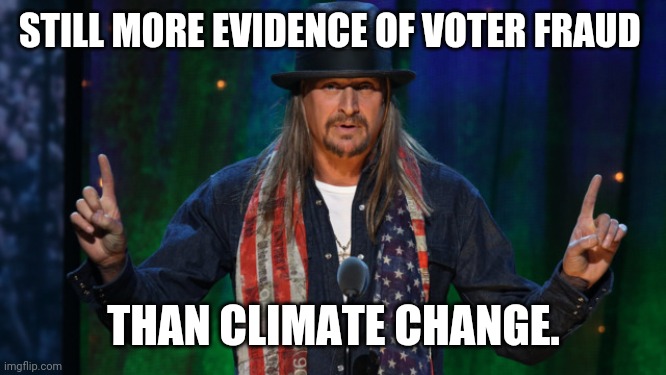 Still. | STILL MORE EVIDENCE OF VOTER FRAUD; THAN CLIMATE CHANGE. | image tagged in kid rock | made w/ Imgflip meme maker