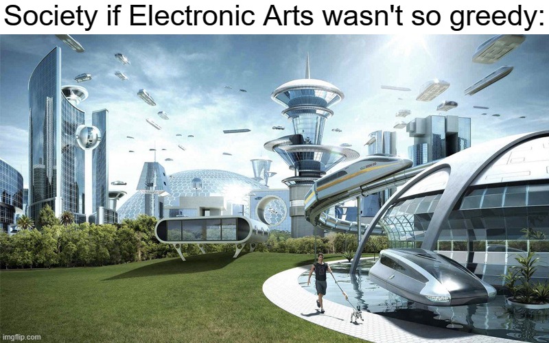 Society if Electronic Arts wasn't so greedy: | image tagged in the future world if,ea,gaming | made w/ Imgflip meme maker