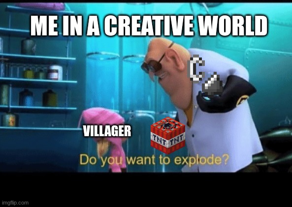 Do you want to explode | ME IN A CREATIVE WORLD; VILLAGER | image tagged in do you want to explode | made w/ Imgflip meme maker