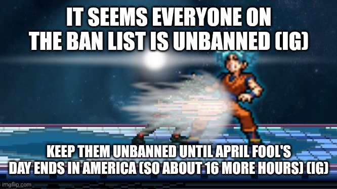 Ig this is for April fool's day or something? | IT SEEMS EVERYONE ON THE BAN LIST IS UNBANNED (IG); KEEP THEM UNBANNED UNTIL APRIL FOOL'S DAY ENDS IN AMERICA (SO ABOUT 16 MORE HOURS) (IG) | image tagged in take this | made w/ Imgflip meme maker