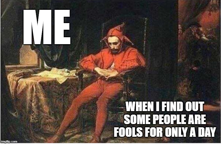 This is an occasion sadder than Valentine's Day | ME; WHEN I FIND OUT SOME PEOPLE ARE FOOLS FOR ONLY A DAY | image tagged in jester,memes,april fools,year round | made w/ Imgflip meme maker
