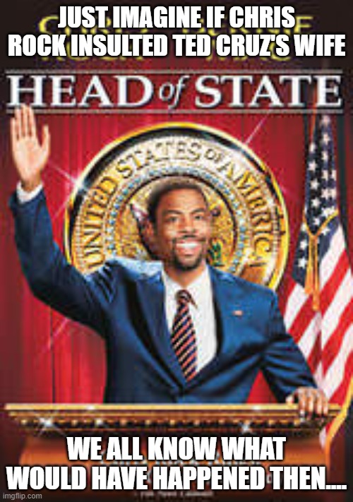 Head Of State | JUST IMAGINE IF CHRIS ROCK INSULTED TED CRUZ'S WIFE; WE ALL KNOW WHAT WOULD HAVE HAPPENED THEN.... | image tagged in head of state | made w/ Imgflip meme maker