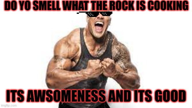 the rock | DO YO SMELL WHAT THE ROCK IS COOKING; ITS AWSOMENESS AND ITS GOOD | image tagged in the rock | made w/ Imgflip meme maker