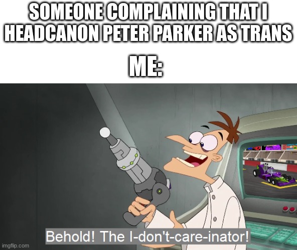 people get so mad over a headcanon | SOMEONE COMPLAINING THAT I HEADCANON PETER PARKER AS TRANS; ME: | image tagged in behold the i dont care inator | made w/ Imgflip meme maker