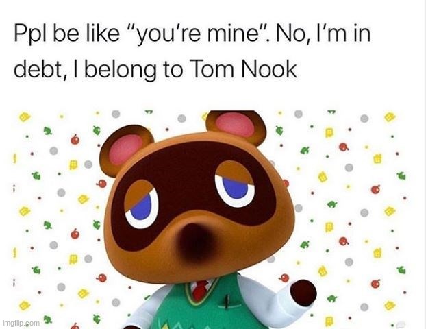 Lmao | image tagged in acnh,debt,yes,tom nook,oop | made w/ Imgflip meme maker