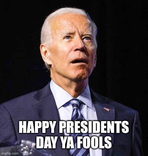 Joe Biden |  HAPPY PRESIDENTS DAY YA FOOLS | image tagged in joe biden | made w/ Imgflip meme maker